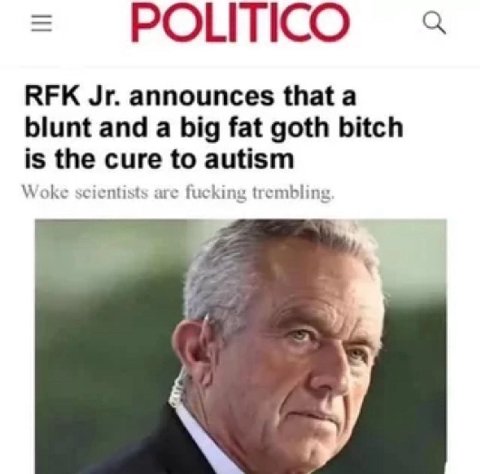 POLITICO RFK announces а blunt and a big fat goth bitch is the cure to autism Woke scientists are fucking trembling i