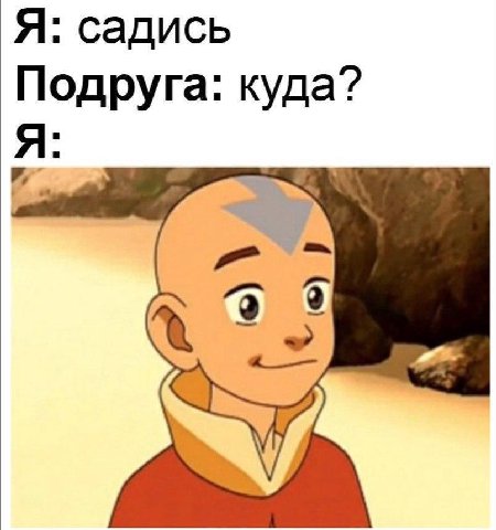 Я: садись Подруга: куда? Я: