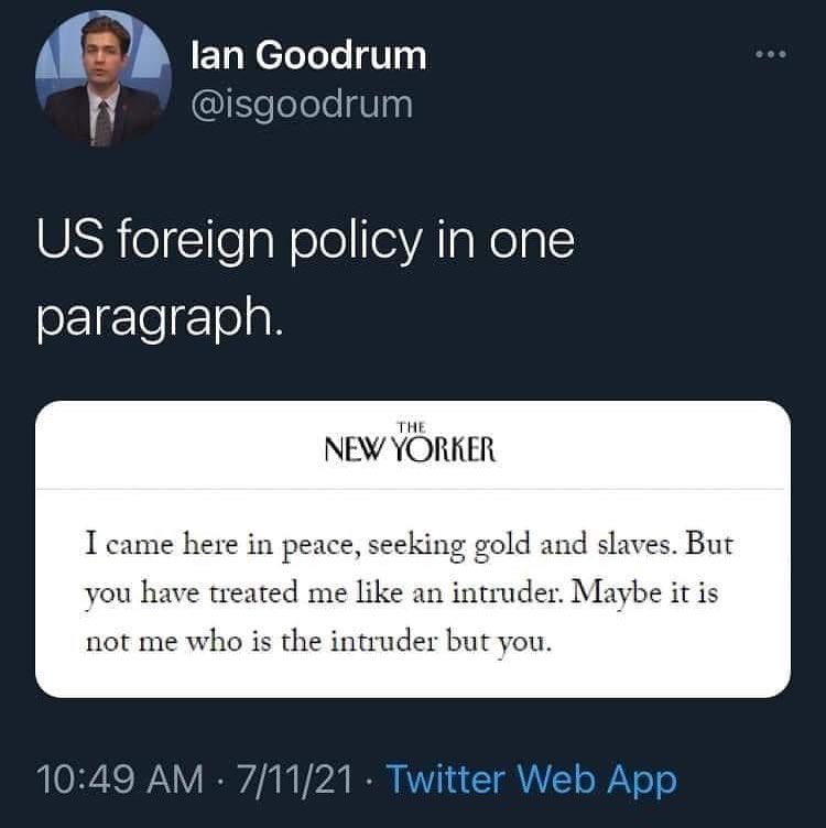 lan Goodrum @isgoodrum foreign policy in one paragraph. NEW YORKER I came here in peace, seeking gold and slaves. But you have treated me like an intruder. Maybe it is not me who is the intruder but y