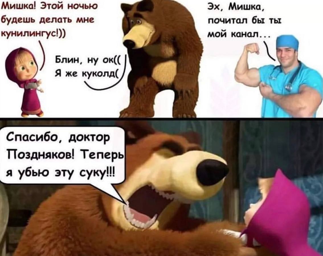Мишка! Этой ночью Мишка, будешь делать мне почитал бы ты кунилингус!)) мой канал... Блин, ну Я же куколд( Спасибо, доктор Поздняков! Теперь я убью эту суку!!