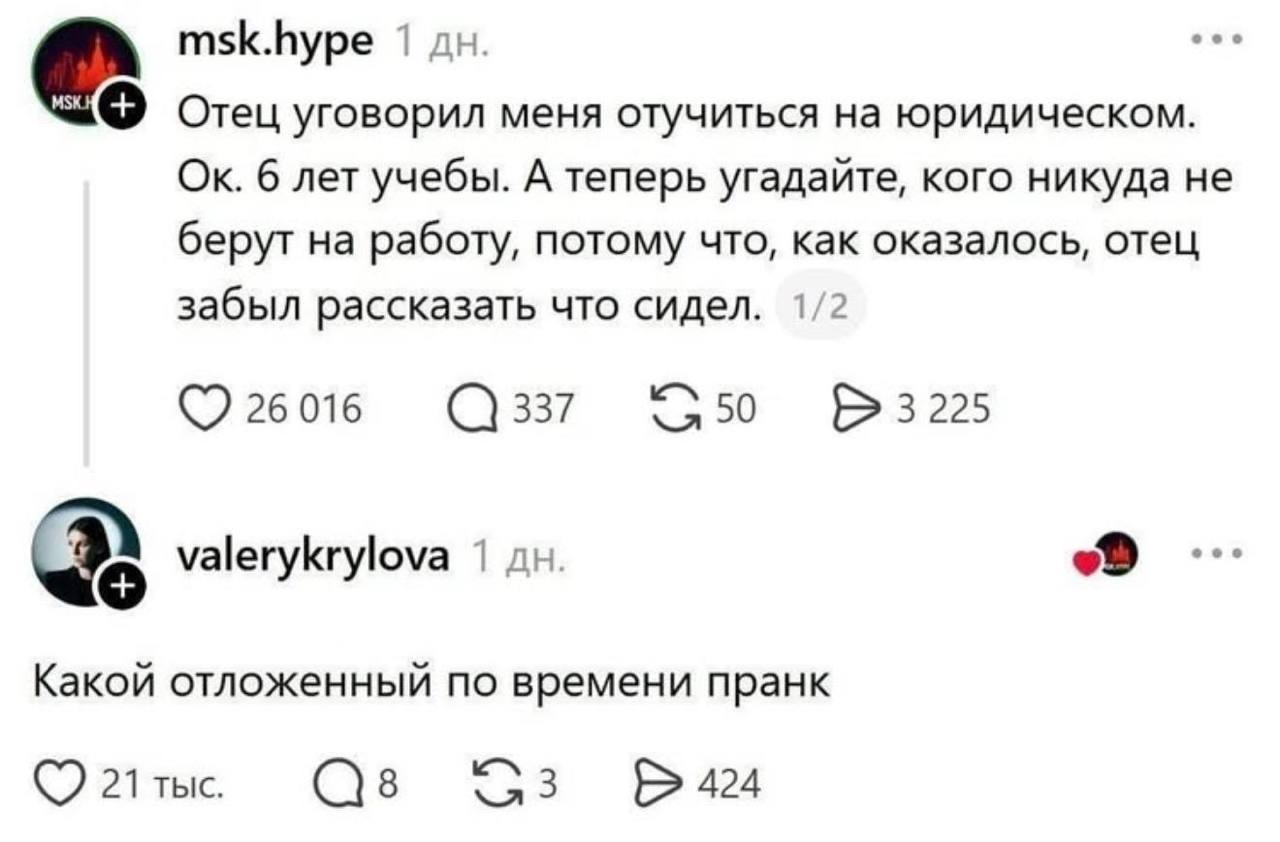 msk.hype 1 Отец уговорил меня отучиться на юридическом. 6 лет учебы. А теперь угадайте, кого никуда не берут на работу, потому что, как оказалось, отец забыл рассказать что сидел. 2 26 016 337 3225 va