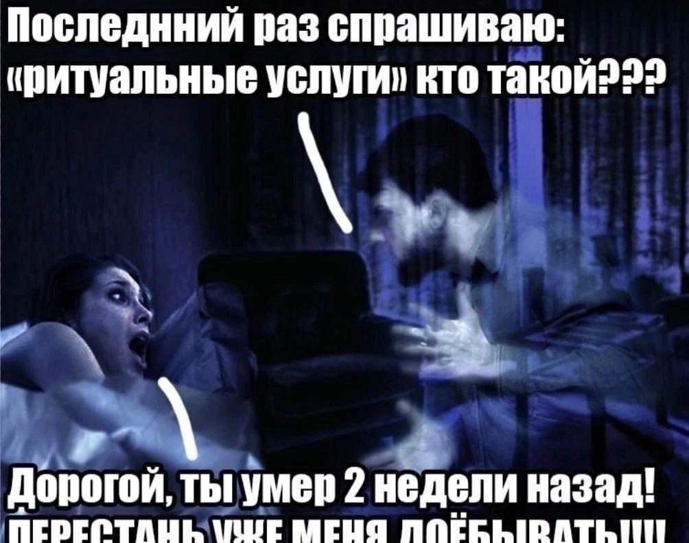 Последнний раз спрашиваю иритуальные услуги» кто такой222 Дорогой, ты умер 2 недели назад!