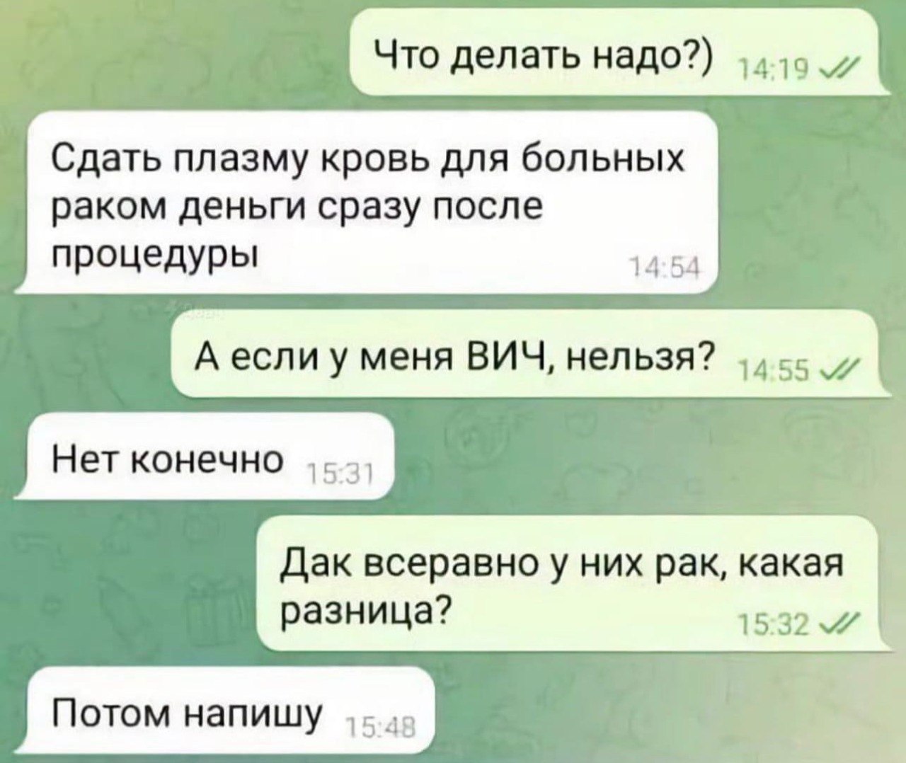 Что делать надо?) Сдать плазму кровь для больных раком деньги сразу после процедуры 14:54 А если у меня ВИЧ, нельзя? Нет конечно Дак всеравноу них рак, какая разница? 15:32 Потом напишу