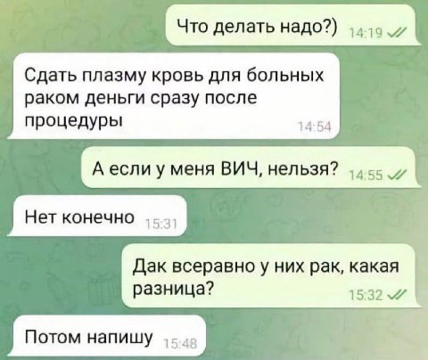 Что делать надо?) Сдать плазму кровь для больных раком деньги сразу после процедуры 14:54 А если у меня ВИЧ, нельзя? Нет конечно Дак всеравноу них рак, какая разница? 15:32 Потом напишу