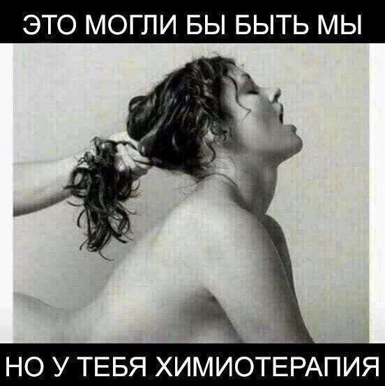 ЭТО МОГЛИ БЫ БЫТЬ МЫ НО У ТЕБЯ ХИМИОТЕРАПИЯ