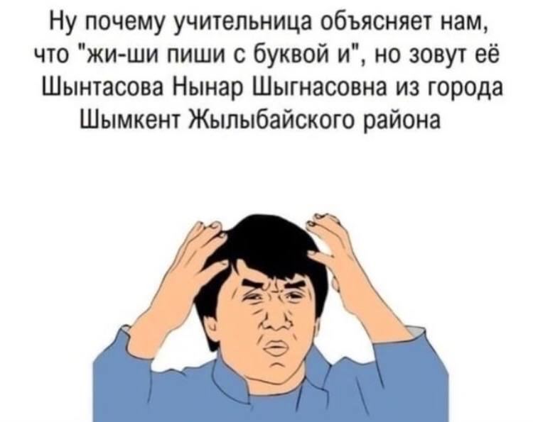 Ну почему учительница объясняет нам, что "жи-ши пиши с буквой и", но зовут её Шынтасова Нынар Шыгнасовна из города Шымкент Жылыбайского района