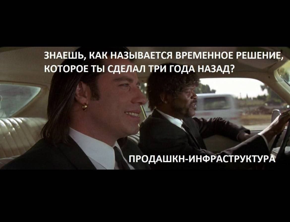 ЗНАЕШЬ, КАК НАЗЫВАЕТСЯ ВРЕМЕННОЕ РЕШЕНИЕ, КОТОРОЕ ТЫ СДЕЛАЛ ТРИ ГОДА НАЗАД? ПРОДАШКН-ИНФРАСТРУКТУРА