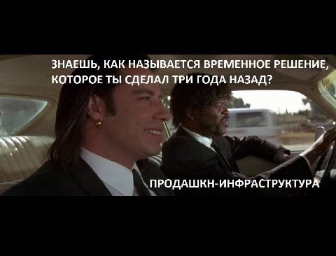 ЗНАЕШЬ, КАК НАЗЫВАЕТСЯ ВРЕМЕННОЕ РЕШЕНИЕ, КОТОРОЕ ТЫ СДЕЛАЛ ТРИ ГОДА НАЗАД? ПРОДАШКН-ИНФРАСТРУКТУРА