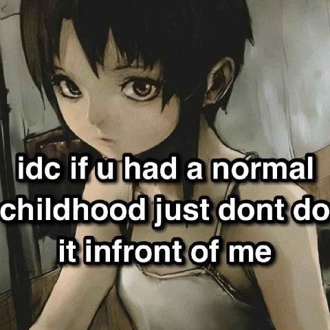 idc Ни uhada normal childhood just dont it infront of me