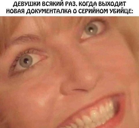ДЕВУШКИ ВСЯКИЙ РАЗ, КОГДА ВЫХОДИТ НОВАЯ ДОКУМЕНТАЛКА О СЕРИЙНОМ УБИЙЦЕ: