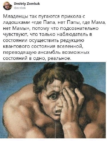 Dmitriy Zombak @zombak Младенцы Tak пугаются прикола с ладошками «где Папа, нет Папы, где Мама, нет Мамы», потому что подсознательно чувствуют, что только наблюдатель в состоянии осуществить редукцию 