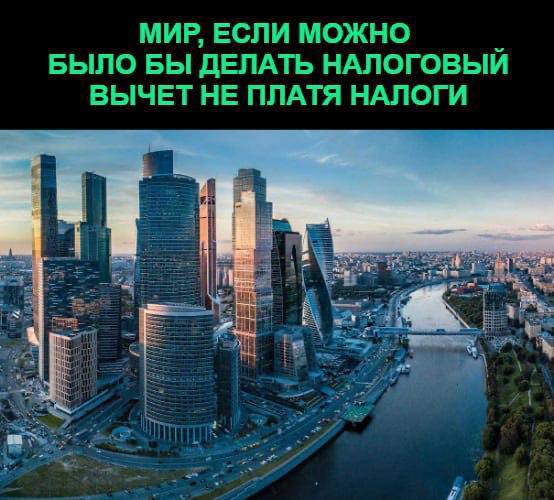 МИР, ЕСЛИ МОЖНО БЫЛО БЫ ДЕЛАТЬ НАЛОГОВЫЙ ВЫЧЕТ НЕ ПЛАТЯ НАЛОГИ