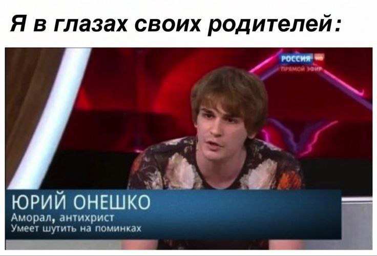 Я в глазах своих родителей: Аморал, антихрист ЮРИЙ ОНЕШКО Умеет шутить на
