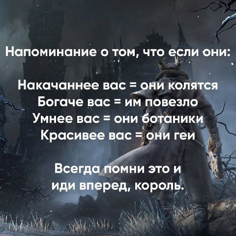 Напоминание о том, что если они: Накачаннее вас они колятся Богаче вас повезло Умнее вас они ботаники Красивее вас они геи Всегда помни это и иди вперед, король.