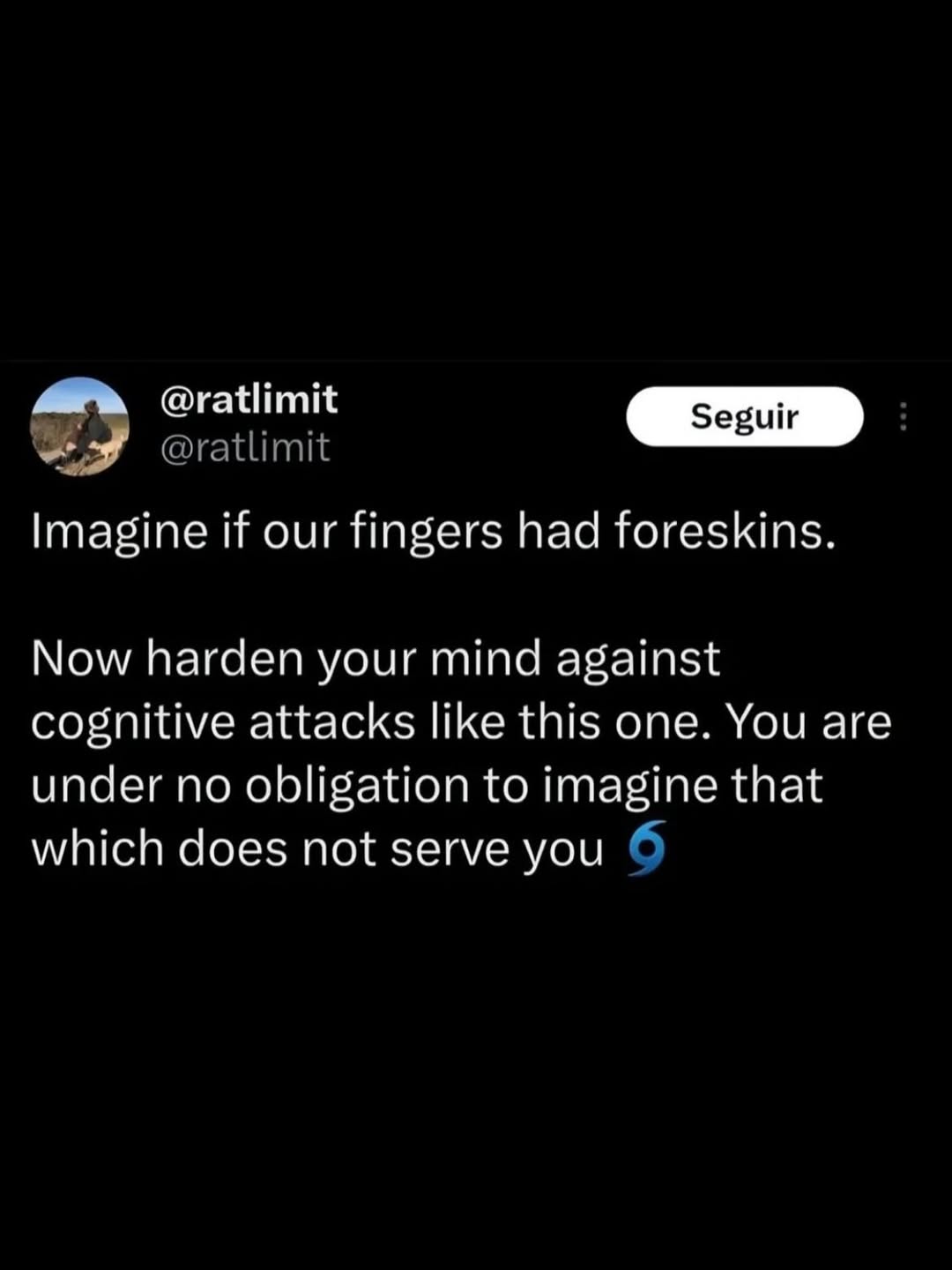 @ratlimit Imagine if our fingers had foreskins. Now harden your mind against cognitive attacks like this one. You are under no obligation to imagine that which does not serve you