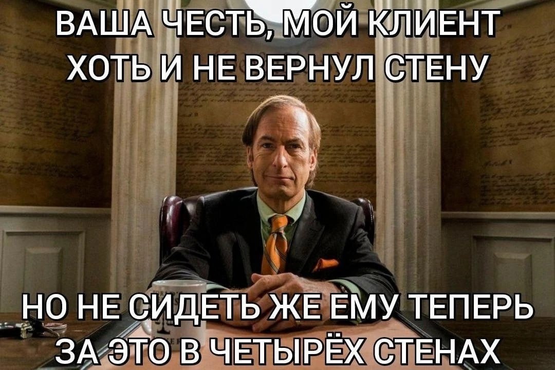 ВАША ЧЕСТЬИМОЙ КЛИЕНТ ХОТЬ И НЕ ВЕРНУЛ СТЕНУ _НО НЕ СИДЕТЬ ЖЕ ЕМУ ТЕПЕРЬ В ЧЕТЫРЁХ СТЕНАХ