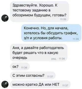 Здравствуйте. Хорошо. К тестовому заданию в обозримом будущем, готовы? Конечно. Но, для начала, хотелось бы обсудить график, и условия работы. Аня, а давайте работодатель будет решать что в какую очер