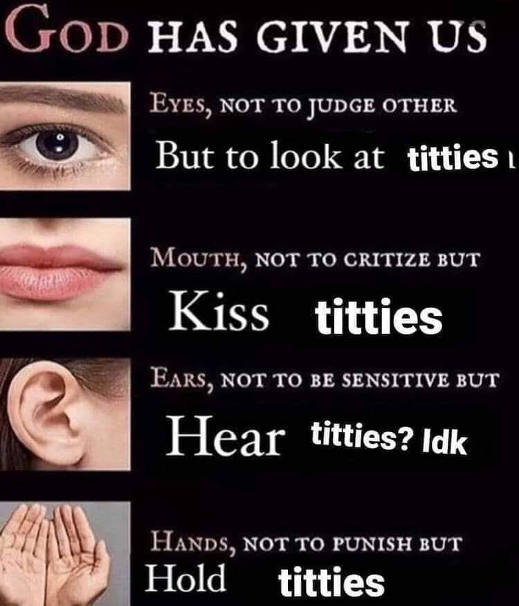 GOD HAS GIVEN EYES, NOT TO JUDGE OTHER But to look at titties: Моотн, NOT TO CRITIZE BUT Kiss nor BE SENSITIVE BUT Hear titties? lak Нлхоз, мот то PUNISH BUT Hold titties