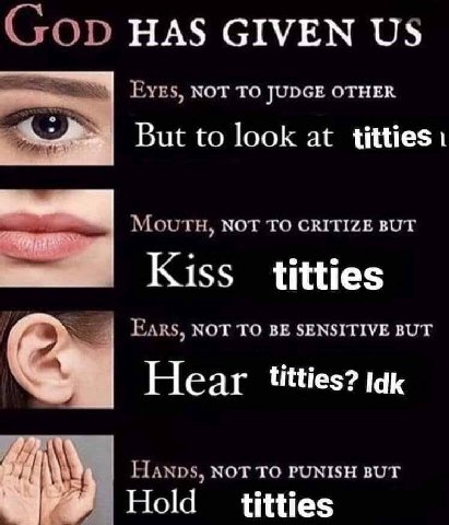 GOD HAS GIVEN EYES, NOT TO JUDGE OTHER But to look at titties: Моотн, NOT TO CRITIZE BUT Kiss nor BE SENSITIVE BUT Hear titties? lak Нлхоз, мот то PUNISH BUT Hold titties