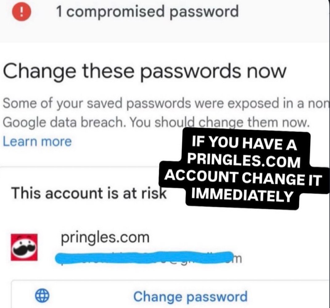 1 compromised password Change these passwords now Some of your saved passwords were exposed in a non Google data breach. You should change them now. Learn more IF YOU HAVE A PRINGLES.COM ACCOUNT CHANG