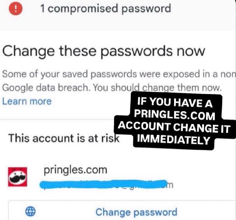 1 compromised password Change these passwords now Some of your saved passwords were exposed in a non Google data breach. You should change them now. Learn more IF YOU HAVE A PRINGLES.COM ACCOUNT CHANG