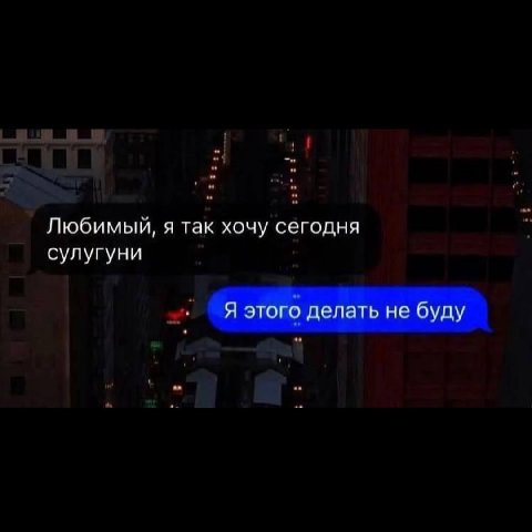 Любимый, я так хочу сегодня сулугуни Я этого делать не буду