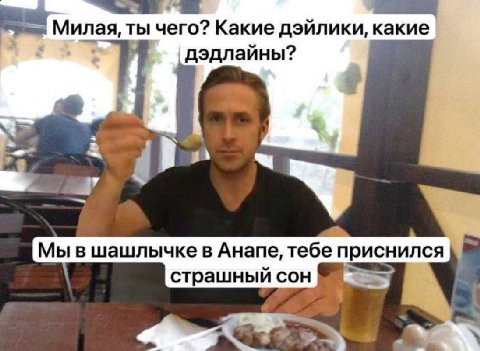 Милая, ты чего? Какие дэйлики, какие дэдлайны? Мы в шашлычкев Анапе, тебе приснился страшный сон