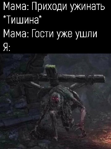 Мама: Приходи ужинать "Тишина" Мама: Гости уже ушли Я:
