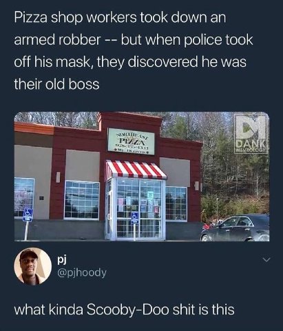 Pizza shop workers took down armed robber but when police took off his mask, they discovered he was their old boss a @pjhoody what kinda Scooby-Doo shit is this