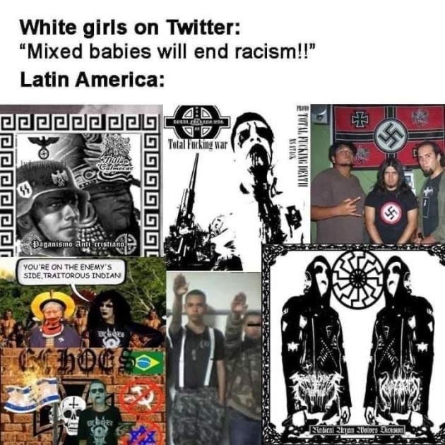 White girls Twitter: “Mixed babies will end racism!!” Latin America: Fucking war YOU'RE ON THE ENEMY 5 SIDE INDIAN’ 44 я 7.