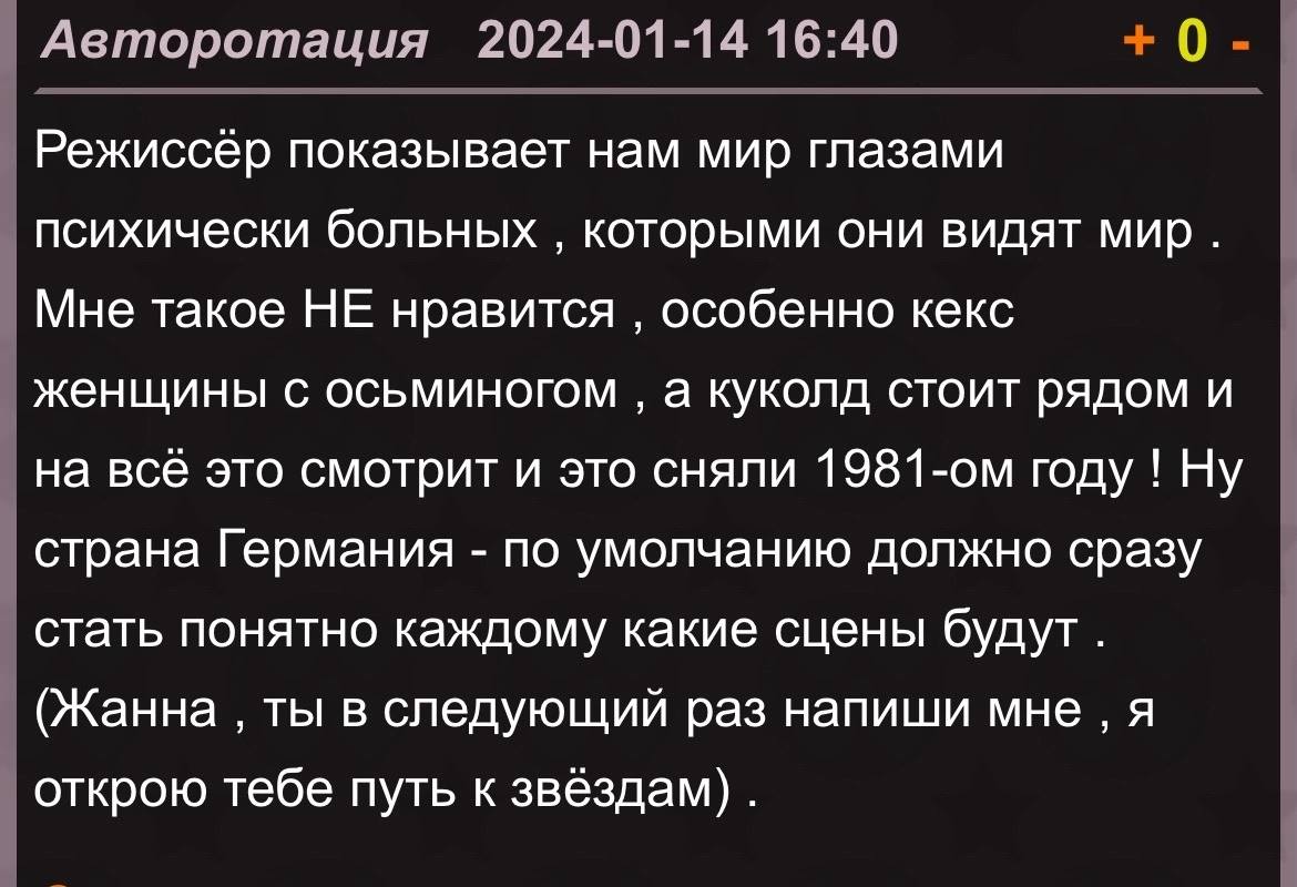Авторотация 2024-01-14 16:40 0 Режиссер показывает нам мир глазами психически больных которыми они видят мир. Мне такое НЕ нравится особенно кекс женщины с осьминогом а куколд стоит рядом и на всё это