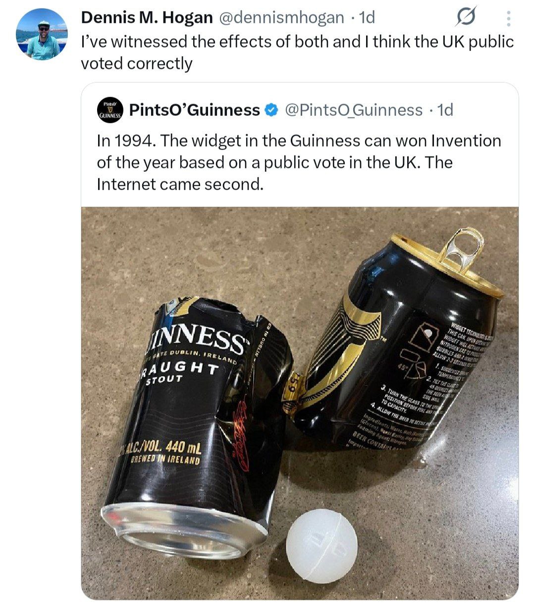 Dennis Hogan @dennismhogan Руе witnessed the effects of both and think the public voted correctly PintsO’Guinness @PintsO Guinness In 1994. The widget in the Guinness can won Invention of the year bas