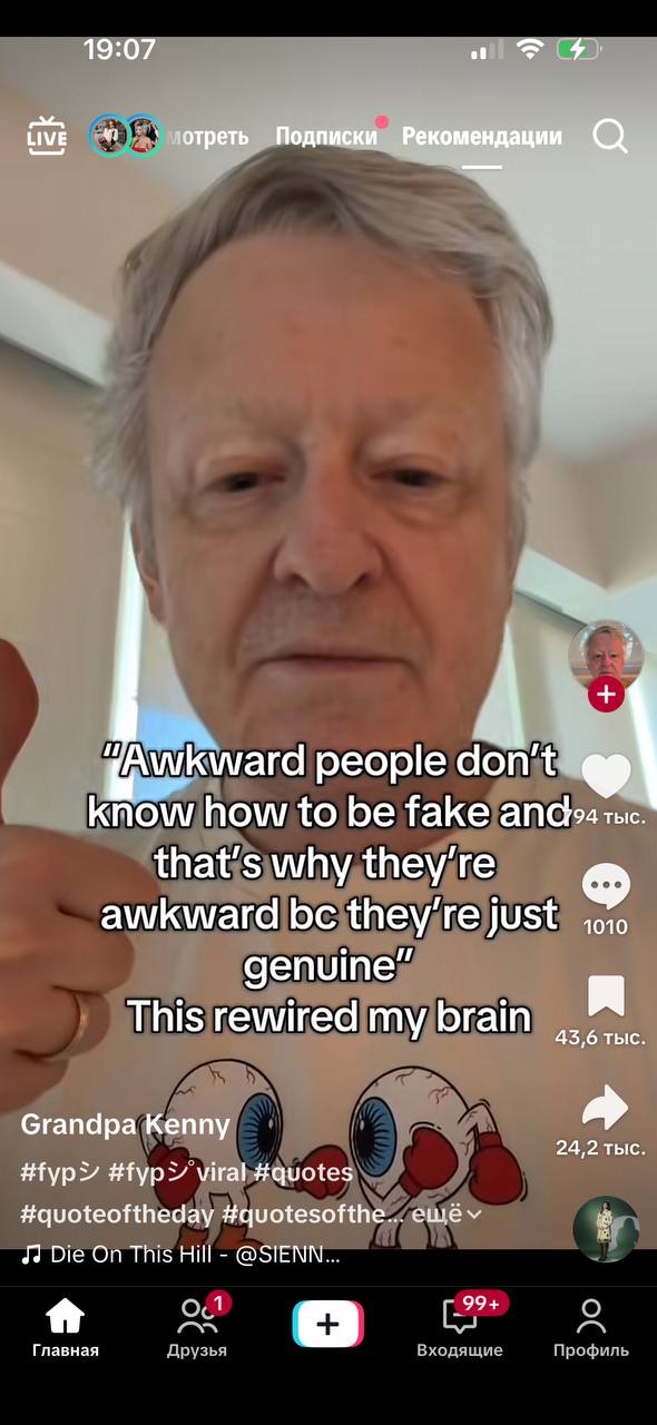 19:07 #8 Live Подписки Реко people don’t know how to be fake nic that’s why they're awkward just 1010 genuine” This rewired my brain 43,6 тыс Grandpa Kenny 24,2 тыс #fypY viral #quotes #quoteoftheday 