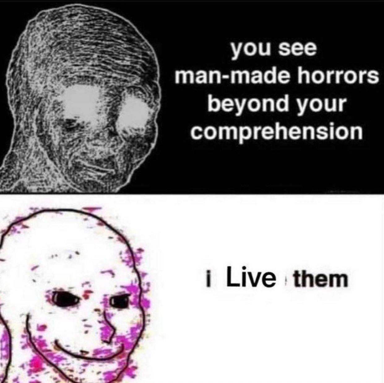 you see man-made horrors beyond your comprehension i Live them