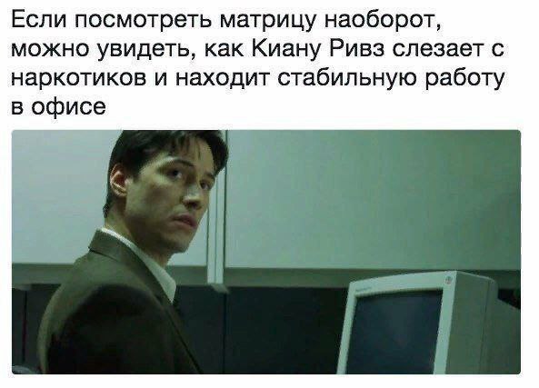 Если посмотреть матрицу наоборот, можно увидеть, как Киану Ривз слезает с наркотиков и находит стабильную работу в офисе