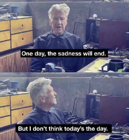 One day, the sadness will end. 7 But don’t think today’s the day.