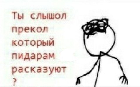 Ты слышол прекол который пидарам расказуют