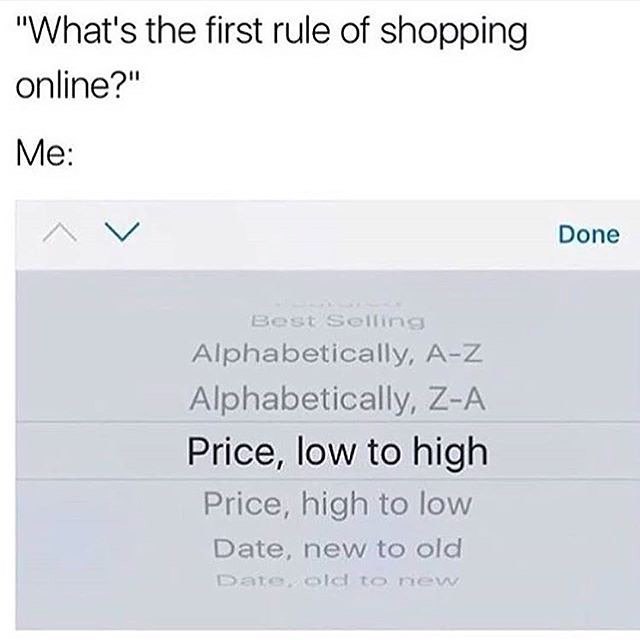 "What's the first rule of shopping online?" Me: Done Alphabetically, Price, low to high Price, high to low Date, new to old