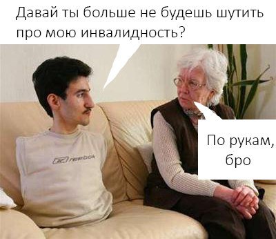 Давай ты больше не будешь шутить про мою инвалидность? По рукам, бро