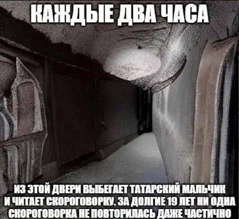 КАЖДЫЕ ДВА ЧАСА ИЗ ЭТОЙ ДВЕРИ ВЫБЕГАЕТ ТАТАРСКИЙ МАЛЬЧИК ИЧИТАЕТ СКОРОГОВОРКУ. ЗА ДОЛГИЕ 19 ЛЕТНИ ОДНА СКОРОГОВОРКА НЕ ПОВТОРИЛАСЬ ДАЖЕ ЧАСТИЧНО