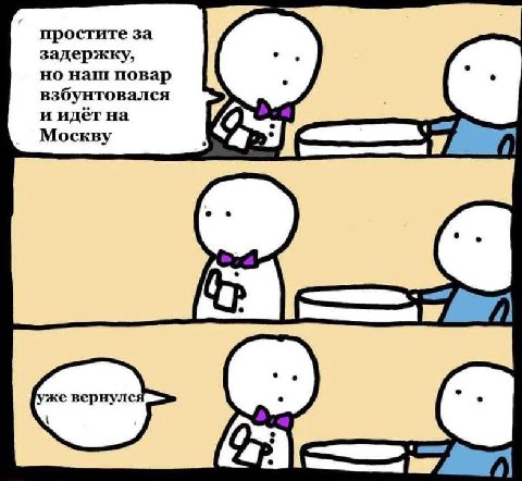 простите за задержку, но наш повар взбунтовался и идёт на Москву уже вернулся