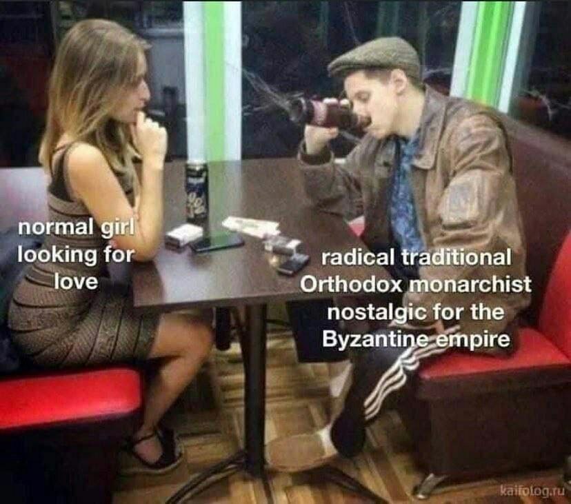 normal looking for radical traditional love Orthodox monarchist nostalgic for the Byzanti А
