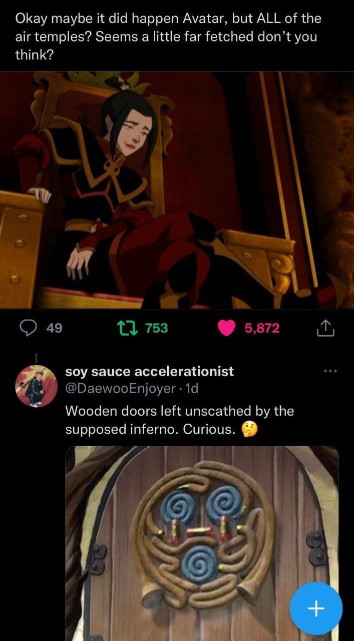Okay maybe it did happen Avatar, but ALL of the air temples? Seems a little far fetched don’t you think? soy sauce accelerationist у М/оодеп doors left unscathed the supposed inferno. Curious.