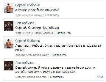 Сергей Дубовик а какие у вас были кликухи? ‘инуты Ответить Лев Арбузов Сергей, Сталкир Чернобыля три нинуты ответить Сергей Дубовик Лев, тебя, небось, били и заставляли лезть в подвал за мячом нинуты 