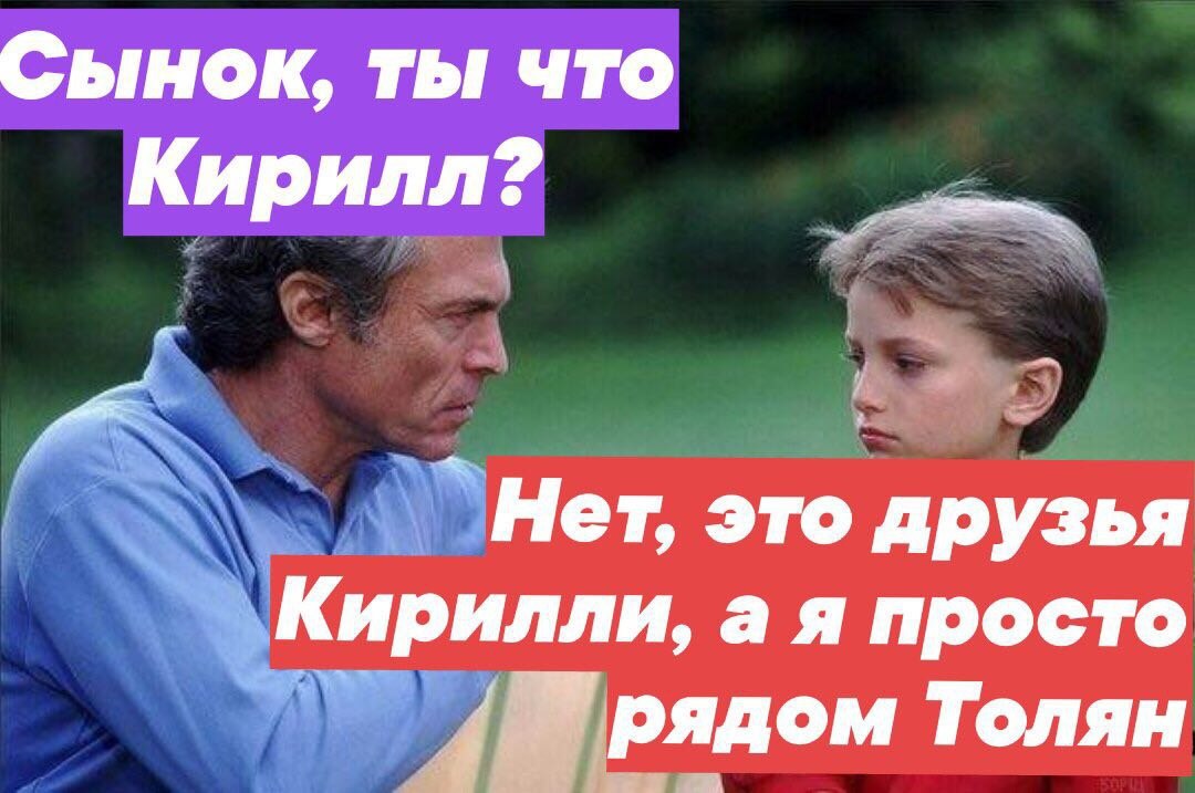 Сынок, ты что Кирилл? Нет, это друзья Кирилли, а я просто рядом Толян