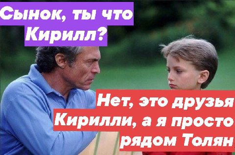 Сынок, ты что Кирилл? Нет, это друзья Кирилли, а я просто рядом Толян