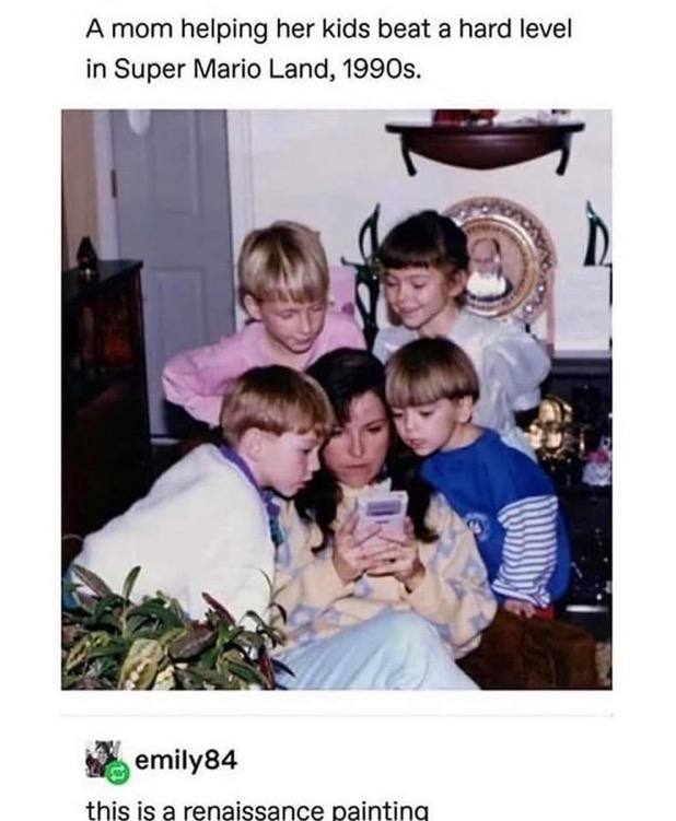 А тот helping her kids beat a hard level in Super Mario Land, 1+ emily84 this is a renaissance paintina
