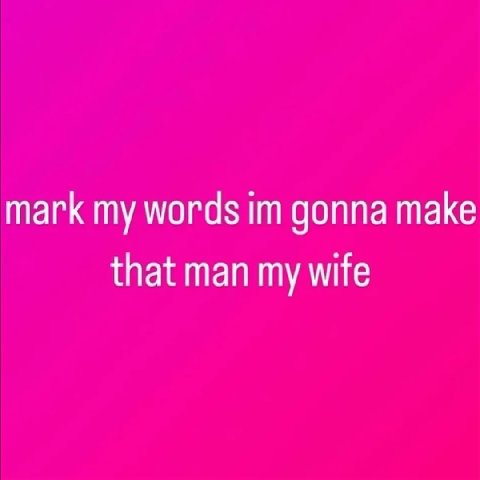 mark my words gonna make that man my wife