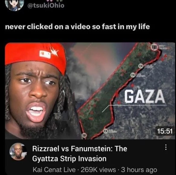 never clicked on a video so fast in my life и в be 15:51 Rizzrael Fanumstein: The Gyattza Strip Invasion Kai Cenat Live views 3 hours ago