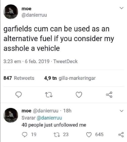 тое я @danierruu garfields cum can be used as an alternative fuel if you consider my asshole a vehicle 3:23 6 feb. 2019 TweetDeck 847 Retweets 4,9 gilla-markeringar moe @danierruu Svarar @danierruu 40